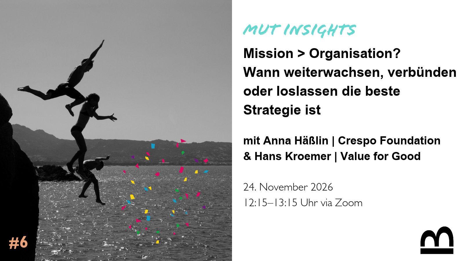 Ankündigungsgrafik für die Veranstaltungsreihe „MUT Insights #6“. Links ein schwarz-weißes Foto: Drei Personen springen nacheinander von einer Felsklippe ins Meer, im Hintergrund Berge und Küste. Über dem Wasser. Rechts steht der Titel: „Mission > Organisation? Wann weiterwachsen, verbünden oder loslassen die beste Strategie ist“. Mitwirkende sind Anna Häßlin (Crespo Foundation) und Hans Kroemer (Value for Good). Termin: 24. November 2026, 12:15–13:15 Uhr, via Zoom.